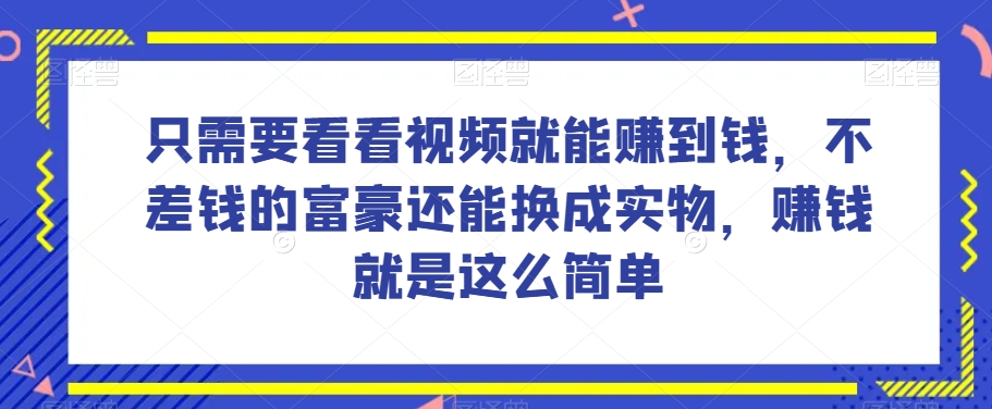 谁做过这么简单的项目？只需要看看视频就能赚到钱，不差钱的富豪还能换成实物，赚钱就是这么简单！【揭秘】-网创资源社