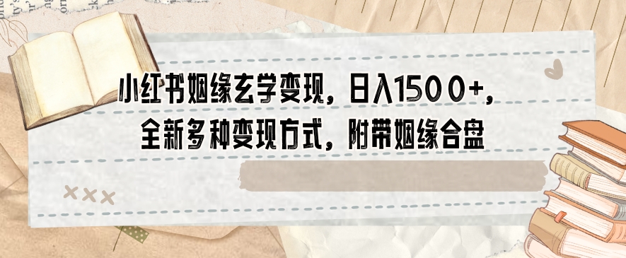 小红书姻缘玄学变现，日入1500+，全新多种变现方式，附带姻缘合盘【揭秘】-网创资源社