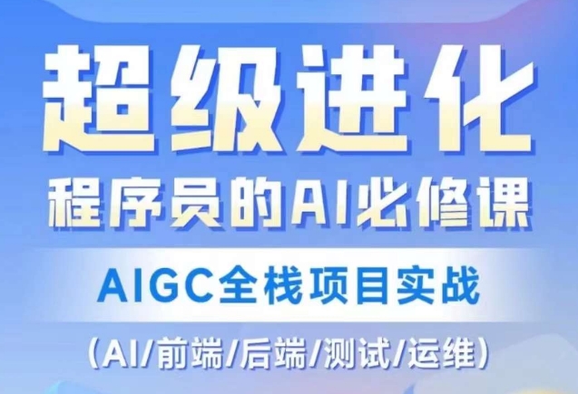 程序员的AI必修课，AIGC全栈项目实战（AI/前端/后端/测试/运维)-网创资源社