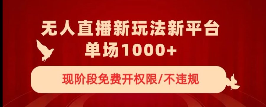 无人直播新平台新玩法，现阶段免费开授权，不违规，单场收入1000+【揭秘】-网创资源社