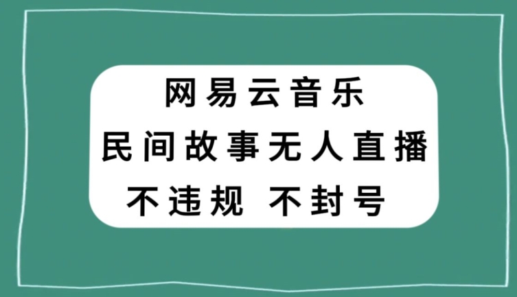 网易云民间故事无人直播，零投入低风险、人人可做【揭秘】-网创资源社