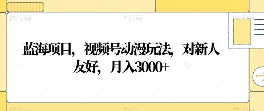 蓝海项目，视频号动漫玩法，对新人友好，月入3000+【揭秘】-网创资源社