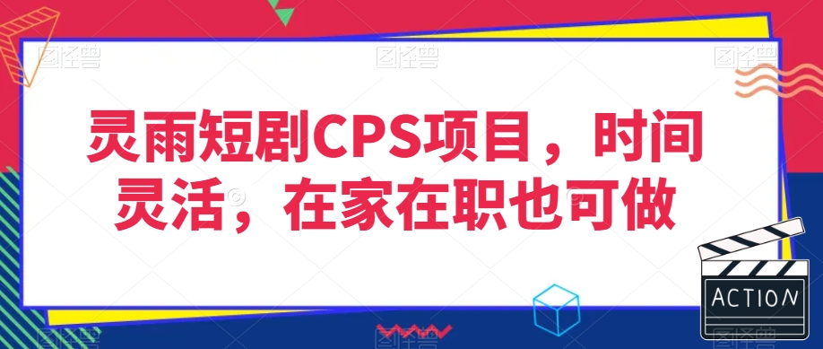 灵雨短剧CPS项目，时间灵活，在家在职也可做-网创资源社