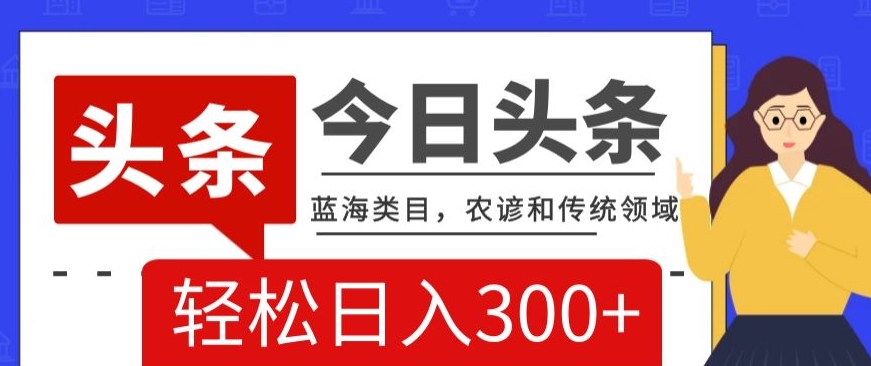 AI头条传统和农谚领域，蓝海类目，搬运+AI优化，轻松日入300+【揭秘】-网创资源社