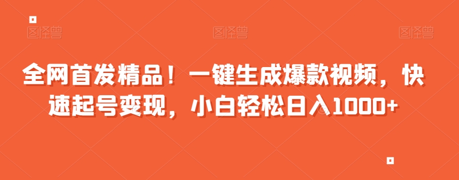 全网首发精品！一键生成爆款视频，快速起号变现，小白轻松日入1000+【揭秘】-网创资源社