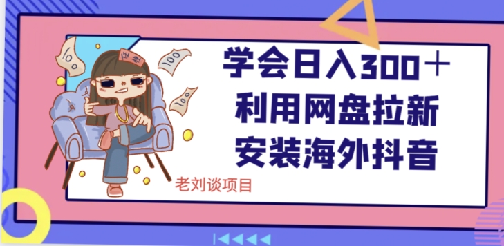 学会日入300＋，利用网盘拉新安装海外抖音保姆级教学【揭秘】-网创资源社