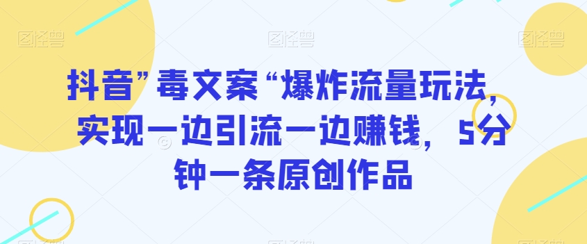 抖音”毒文案“爆炸流量玩法，实现一边引流一边赚钱，5分钟一条原创作品【揭秘】-网创资源社