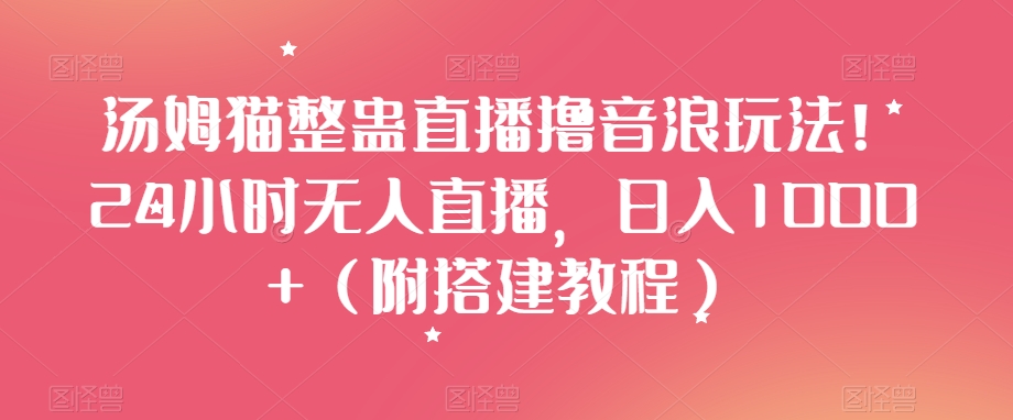 汤姆猫整蛊直播撸音浪玩法！24小时无人直播，日入1000+（附搭建教程）【揭秘】-网创资源社