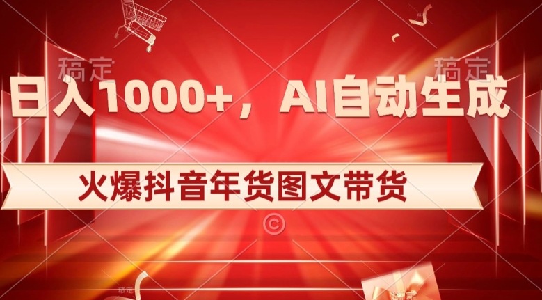 10日入1000+火爆抖音年货图文带货，AI自动生成自己的年货原创图文【揭秘】-网创资源社