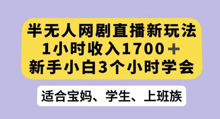 半无人网剧直播新玩法，1小时收入1700+，新手小白3小时学会【揭秘】-网创资源社