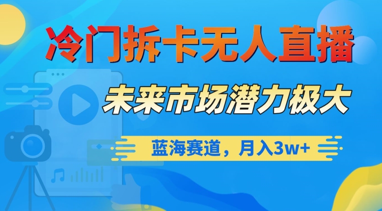 冷门拆卡无人直播，未来市场潜力极大，蓝海赛道，月入3w+【揭秘】-网创资源社