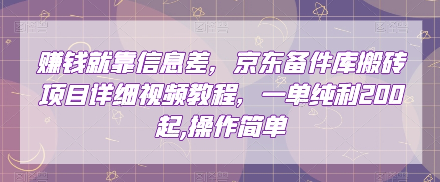 赚钱就靠信息差，京东备件库搬砖项目详细视频教程，一单纯利200，操作简单【揭秘】-网创资源社