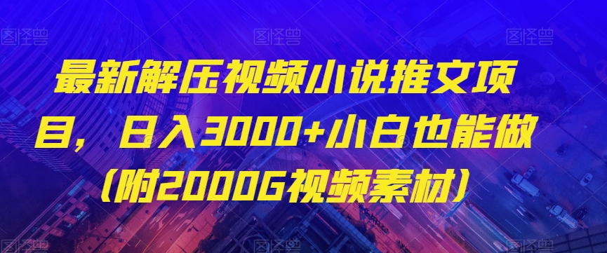 最新解压视频小说推文项目，日入3000+小白也能做（附2000G视频素材）【揭秘】-网创资源社