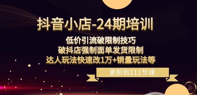 抖音小店-24期：低价引流破限制技巧，破抖店强制面单发货限制，达人玩法快速改1万+销量玩法等-网创资源社