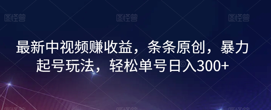 最新中视频赚收益，条条原创，暴力起号玩法，轻松单号日入300+【揭秘】-网创资源社