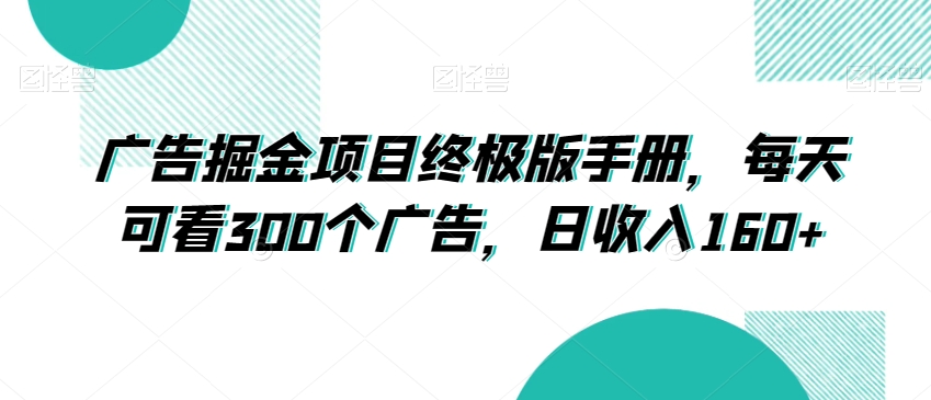 广告掘金项目终极版手册，每天可看300个广告，日收入160+【揭秘】-网创资源社