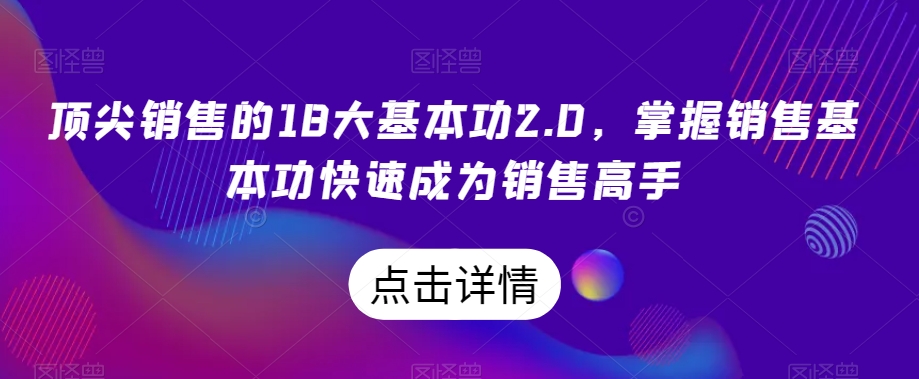 顶尖销售的18大基本功2.0，掌握销售基本功快速成为销售高手-网创资源社