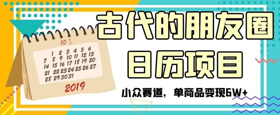 古代的朋友圈日历项目，小众赛道，单商品变现6W+【揭秘】-网创资源社