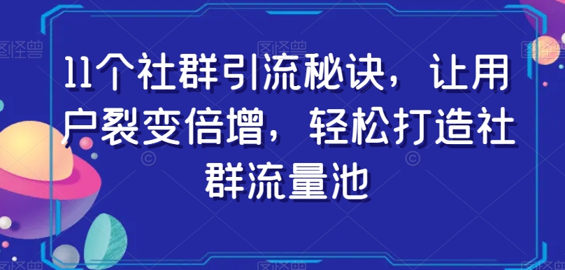 11个社群引流秘诀，让用户裂变倍增，轻松打造社群流量池-网创资源社