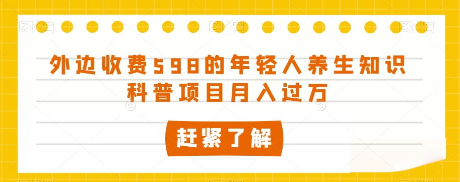 外边收费598的年轻人养生知识科普项目月入过万【揭秘】-网创资源社