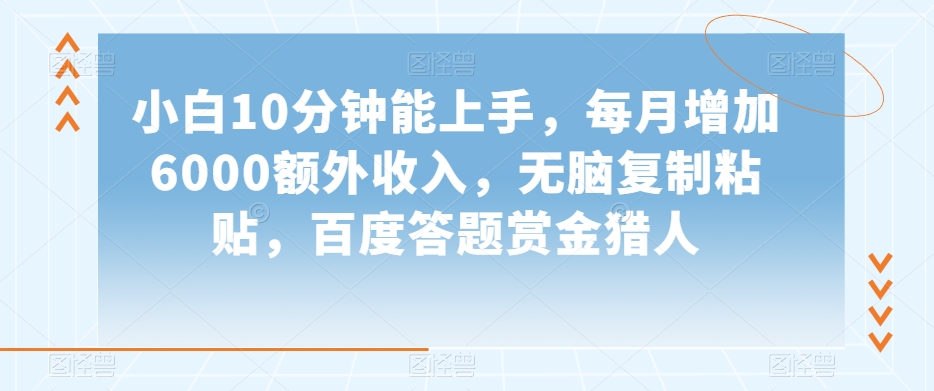 小白10分钟能上手，每月增加6000额外收入，无脑复制粘贴‌，百度答题赏金猎人【揭秘】-网创资源社