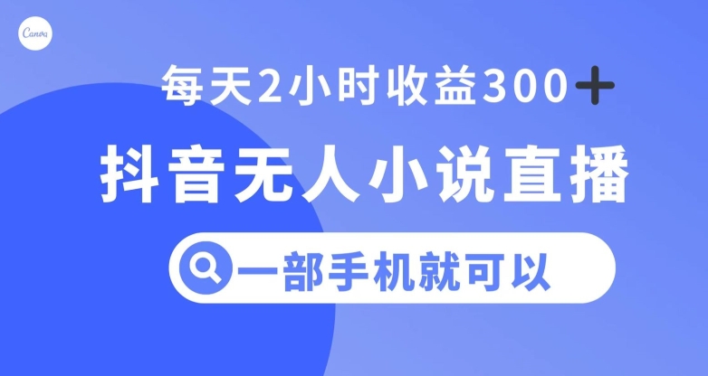 抖音无人小说直播，一部手机操作，日入300+【揭秘】-网创资源社