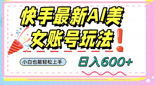 快手AI美女号最新玩法，日入600+小白级别教程【揭秘】-网创资源社