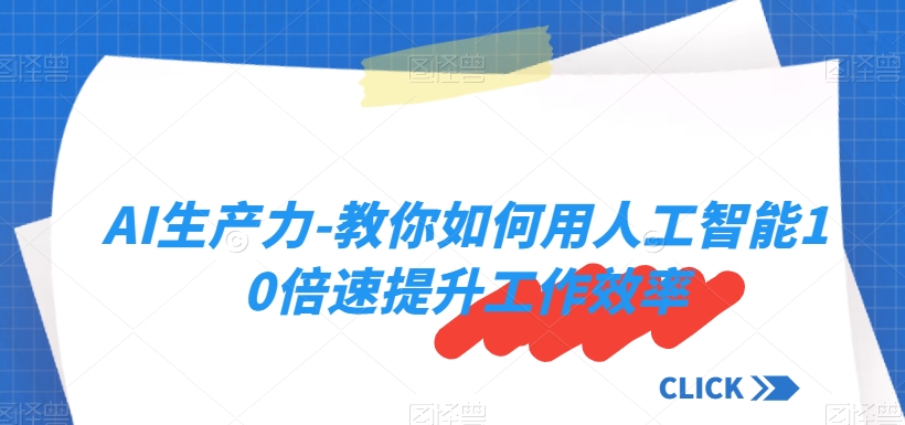 AI生产力-教你如何用人工智能10倍速提升工作效率-网创资源社