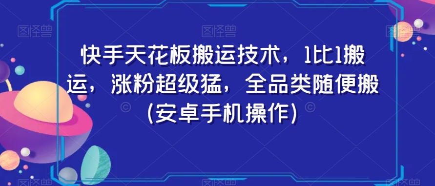 快手天花板搬运技术，1比1搬运，涨粉超级猛，全品类随便搬（安卓手机操作）-网创资源社