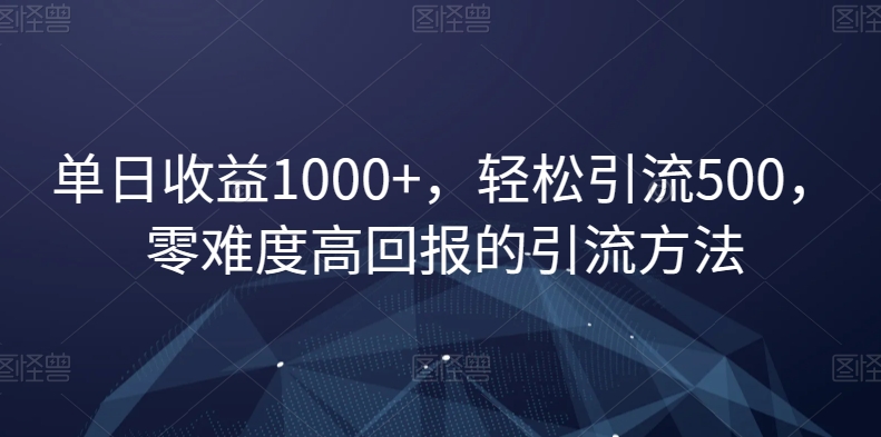 单日收益1000+，轻松引流500，零难度高回报的引流方法【揭秘】-网创资源社