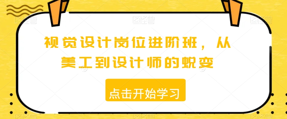 视觉设计岗位进阶班，从美工到设计师的蜕变-网创资源社