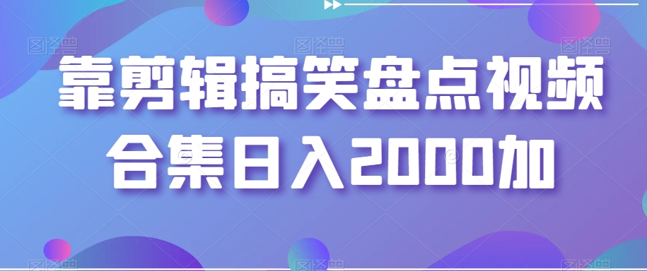 靠剪辑搞笑盘点视频合集日入2000加【揭秘】-网创资源社