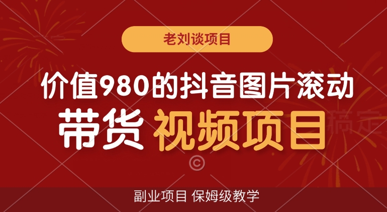 价值980的抖音图片滚动带货视频副业项目，保姆级教学【揭秘】-网创资源社