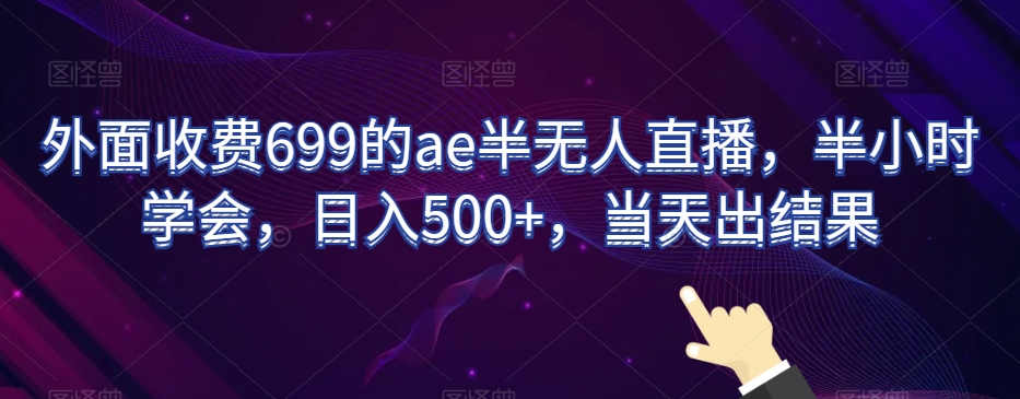 外面收费699的ae半无人直播，半小时学会，日入500+，当天出结果【揭秘】-网创资源社