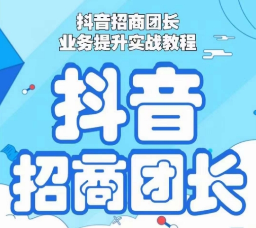 抖音招商团长业务提升实战教程，抖音招商团长如何实现躺赚-网创资源社