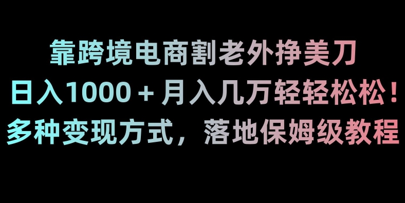 靠跨境电商割老外挣美刀，日入1000＋月入几万轻轻松松！多种变现方式，落地保姆级教程【揭秘】-网创资源社