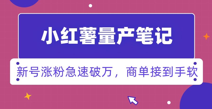 小红书量产笔记，一分种一条笔记，新号涨粉急速破万，新黑马赛道，商单接到手软【揭秘】-网创资源社