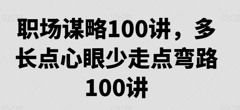 职场谋略100讲，多长点心眼少走点弯路-网创资源社