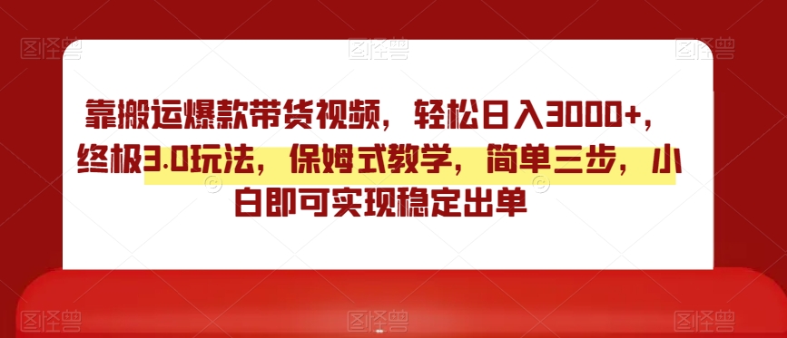 靠搬运爆款带货视频，轻松日入3000+，终极3.0玩法，保姆式教学，简单三步，小白即可实现稳定出单【揭秘】-网创资源社