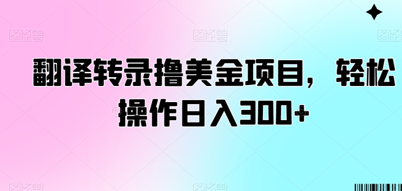 翻译转录撸美金项目，轻松操作日入300+【揭秘】-网创资源社