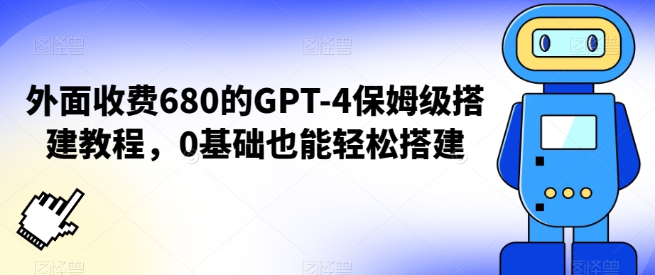 外面收费680的GPT-4保姆级搭建教程，0基础也能轻松搭建【揭秘】-网创资源社