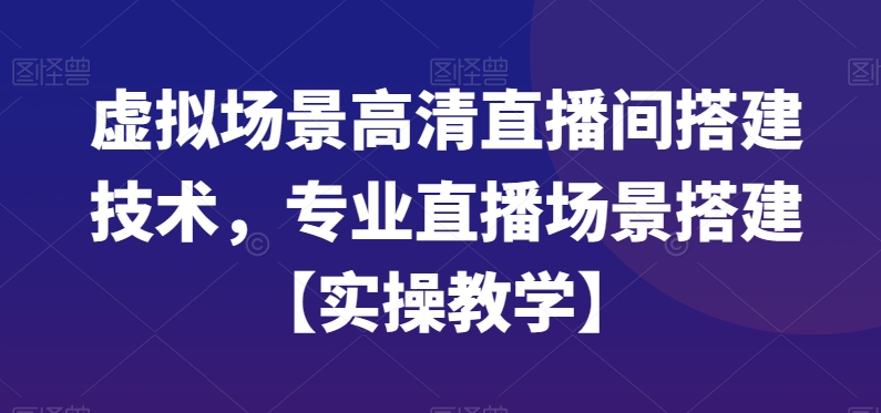 虚拟场景高清直播间搭建技术，专业直播场景搭建【实操教学】-网创资源社