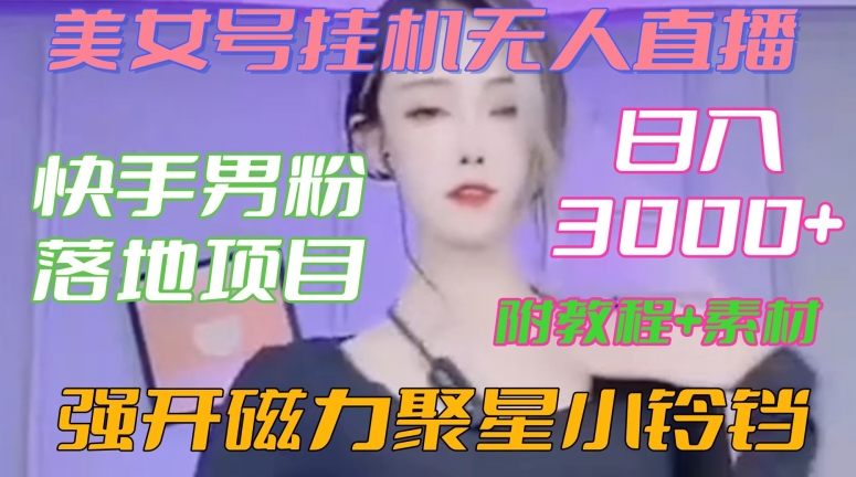 快手男粉落地项目，美女号挂机无人直播，强开磁力聚星小铃铛，日入3000+【附教程和美女素材】【揭秘】-网创资源社