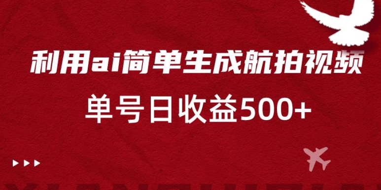 利用ai简单复制粘贴，生成航拍视频，单号日收益500+【揭秘】-网创资源社