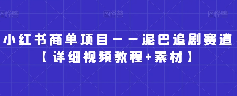 小红书商单项目——泥巴追剧赛道【详细视频教程+素材】【揭秘】-网创资源社