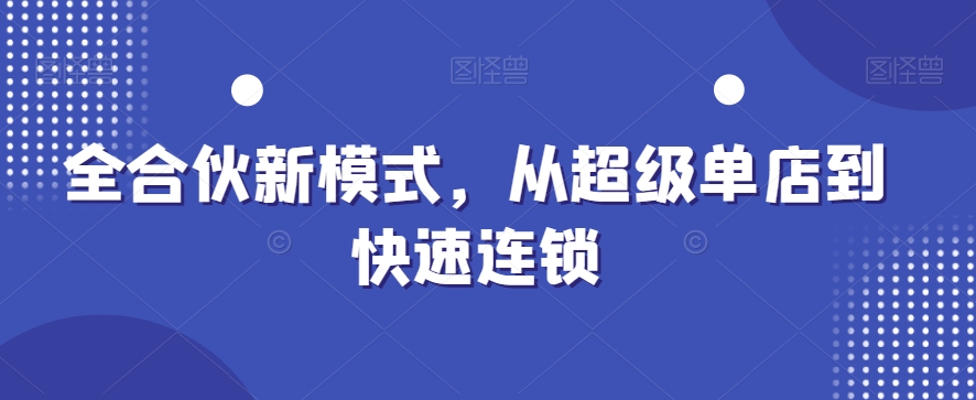 全合伙新模式，从超级单店到快速连锁-网创资源社