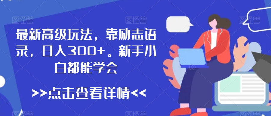 最新高级玩法，靠励志语录，日入300+，新手小白都能学会【揭秘】-网创资源社