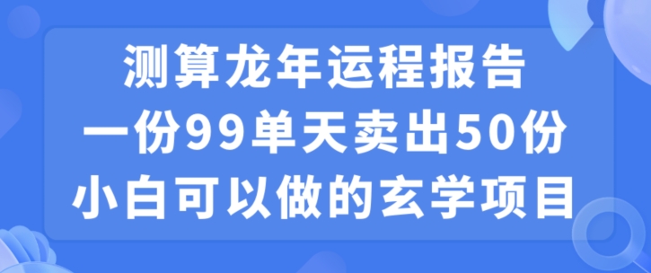 小白可做的玄学项目，出售”龙年运程报告”一份99元单日卖出100份利润9900元，0成本投入【揭秘】-网创资源社