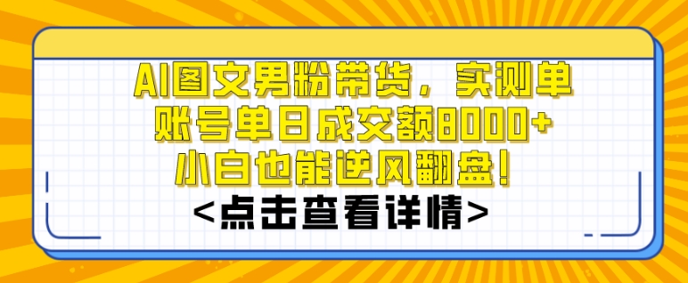 AI图文男粉带货，实测单账号单天成交额8000+，最关键是操作简单，小白看了也能上手【揭秘】-网创资源社