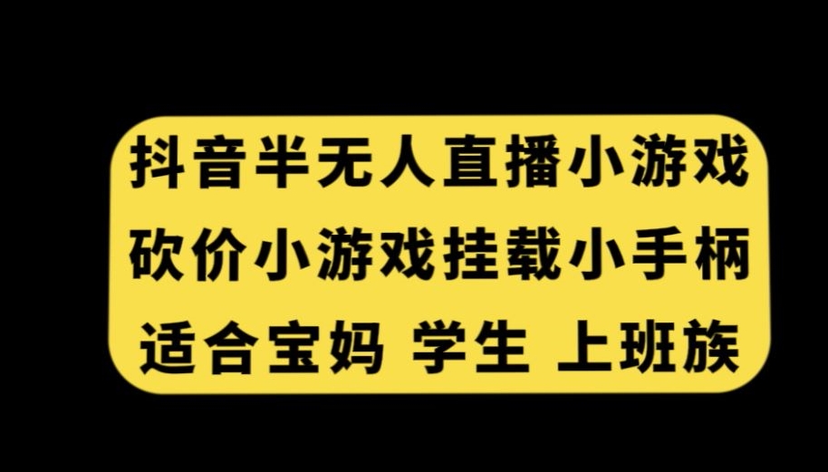 抖音半无人直播砍价小游戏，挂载游戏小手柄，适合宝妈学生上班族【揭秘】-网创资源社